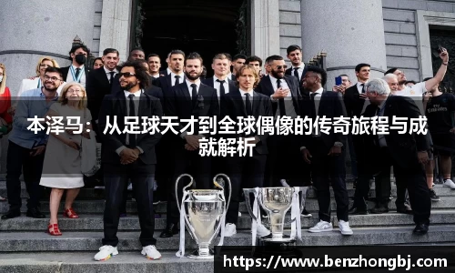 本泽马：从足球天才到全球偶像的传奇旅程与成就解析