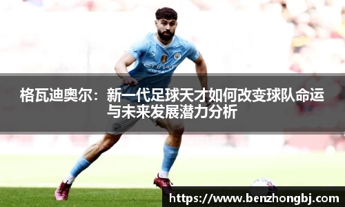 格瓦迪奥尔：新一代足球天才如何改变球队命运与未来发展潜力分析