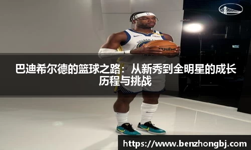 巴迪希尔德的篮球之路：从新秀到全明星的成长历程与挑战